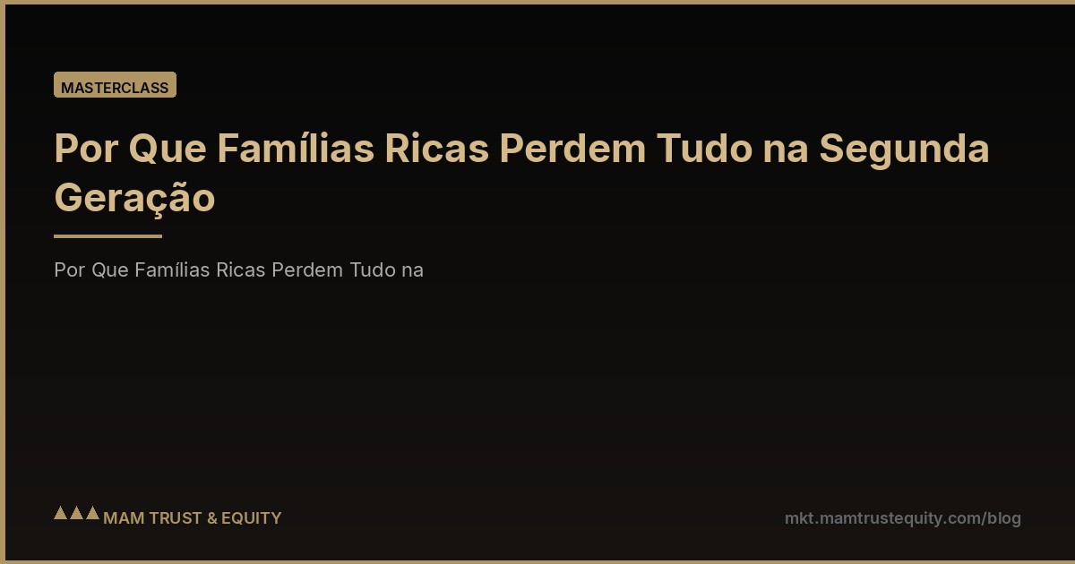 Por Que Famílias Ricas Perdem Tudo na Segunda Geração