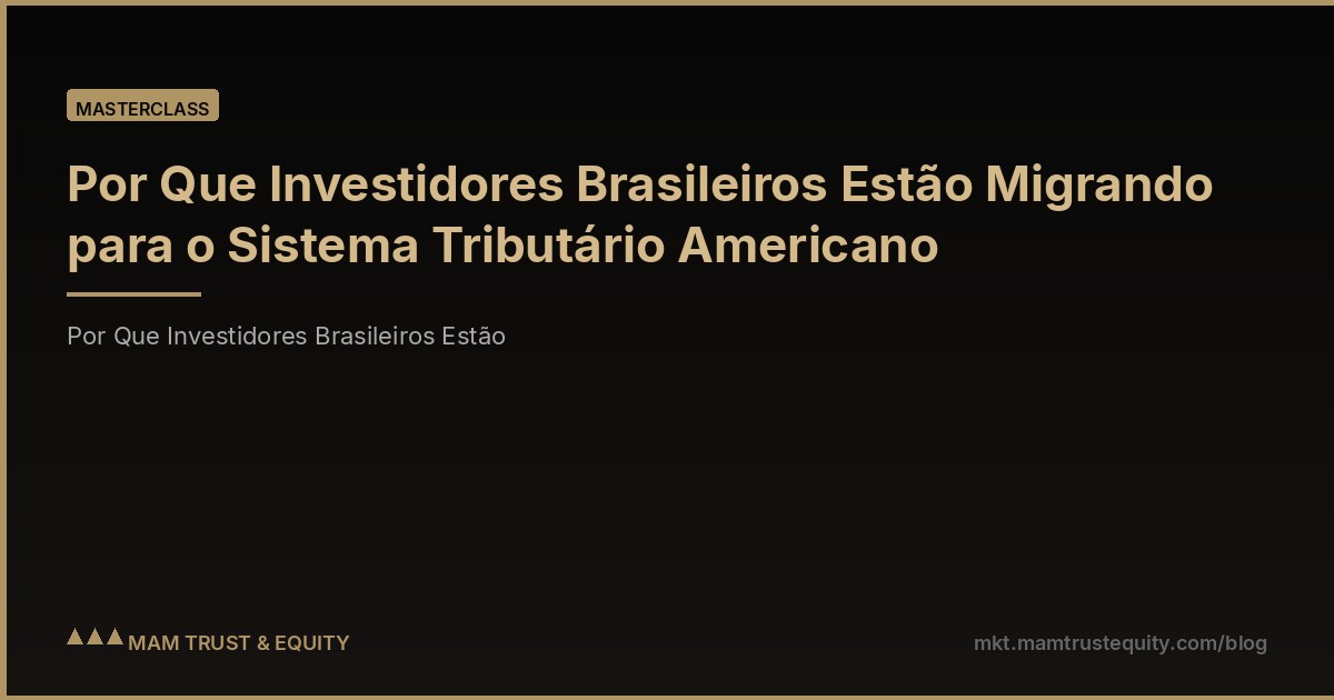 Por Que Investidores Brasileiros Estão Migrando para o Sistema Tributário Americano