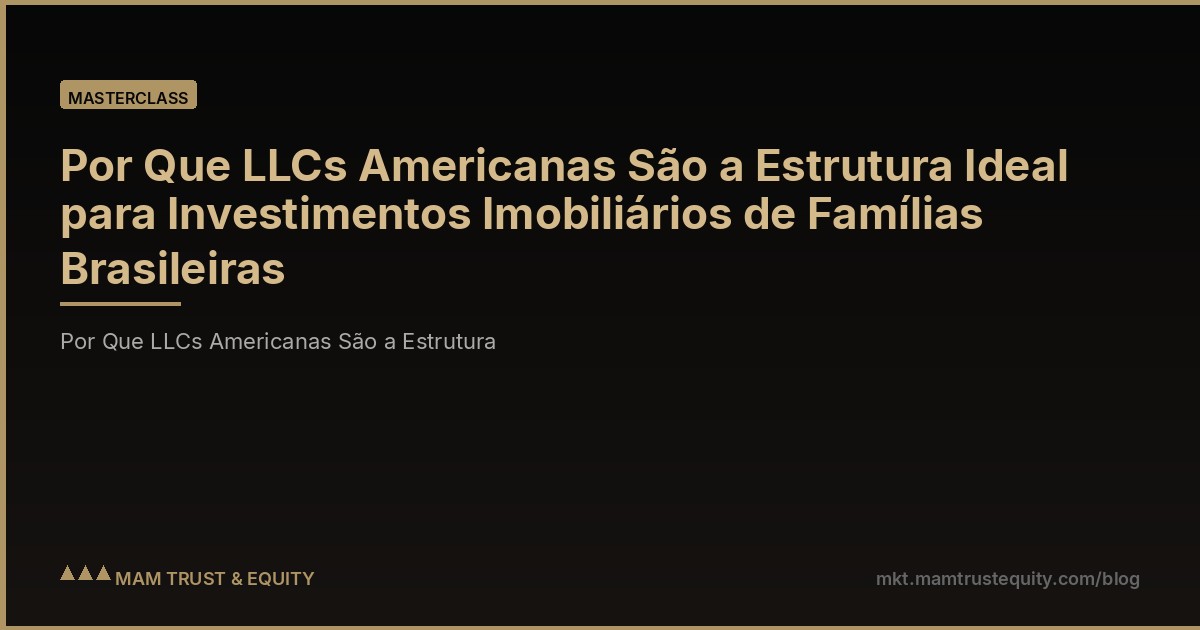 Por Que LLCs Americanas São a Estrutura Ideal para Investimentos Imobiliários de Famílias Brasileiras