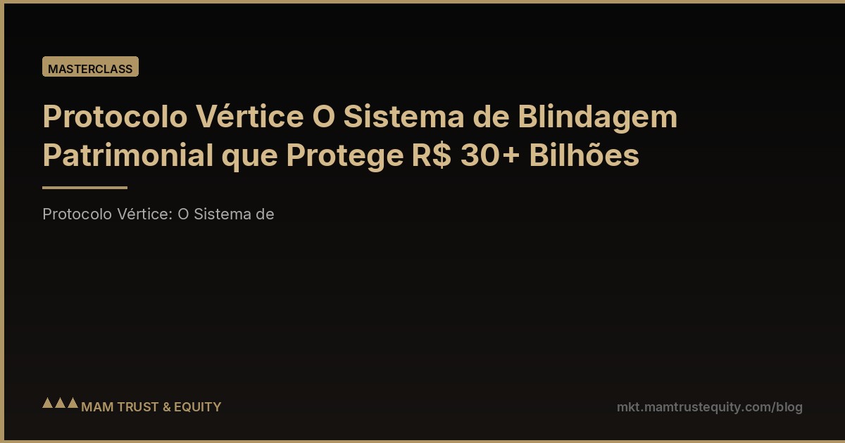 Protocolo Vértice O Sistema de Blindagem Patrimonial que Protege R$ 30+ Bilhões