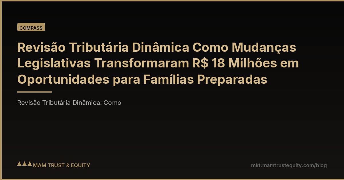Revisão Tributária Dinâmica Como Mudanças Legislativas Transformaram R$ 18 Milhões em Oportunidades para Famílias Preparadas