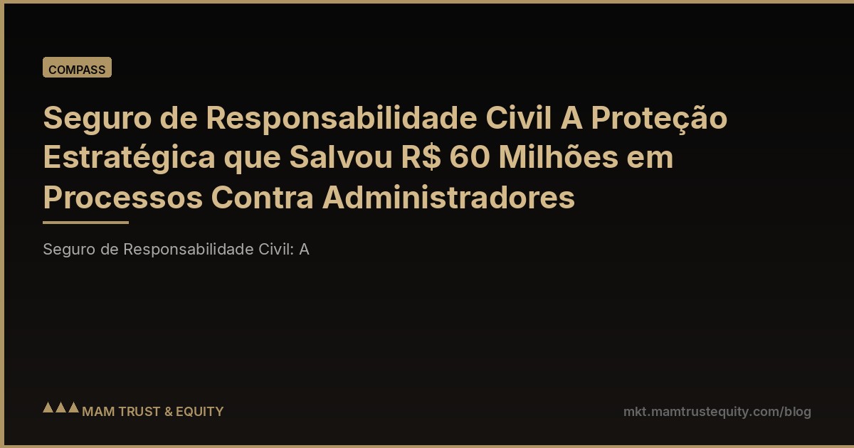 Seguro de Responsabilidade Civil A Proteção Estratégica que Salvou R$ 60 Milhões em Processos Contra Administradores