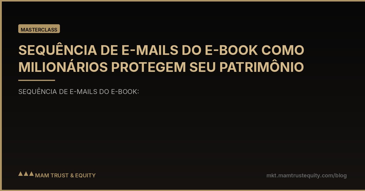 SEQUÊNCIA DE E-MAILS DO E-BOOK COMO MILIONÁRIOS PROTEGEM SEU PATRIMÔNIO