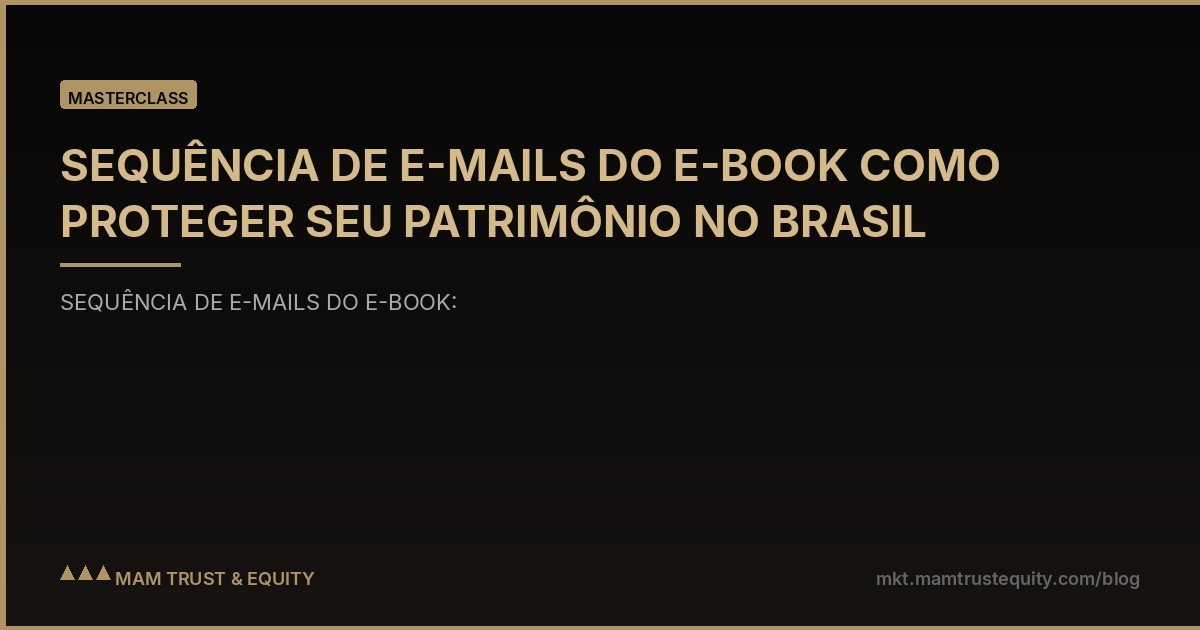 SEQUÊNCIA DE E-MAILS DO E-BOOK COMO PROTEGER SEU PATRIMÔNIO NO BRASIL
