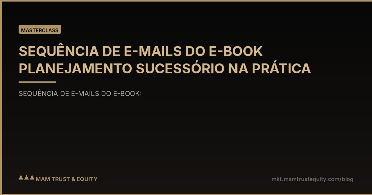 SEQUÊNCIA DE E-MAILS DO E-BOOK PLANEJAMENTO SUCESSÓRIO NA PRÁTICA