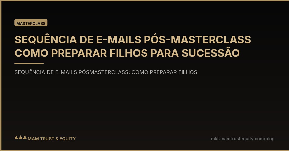 SEQUÊNCIA DE E-MAILS PÓS-MASTERCLASS COMO PREPARAR FILHOS PARA SUCESSÃO