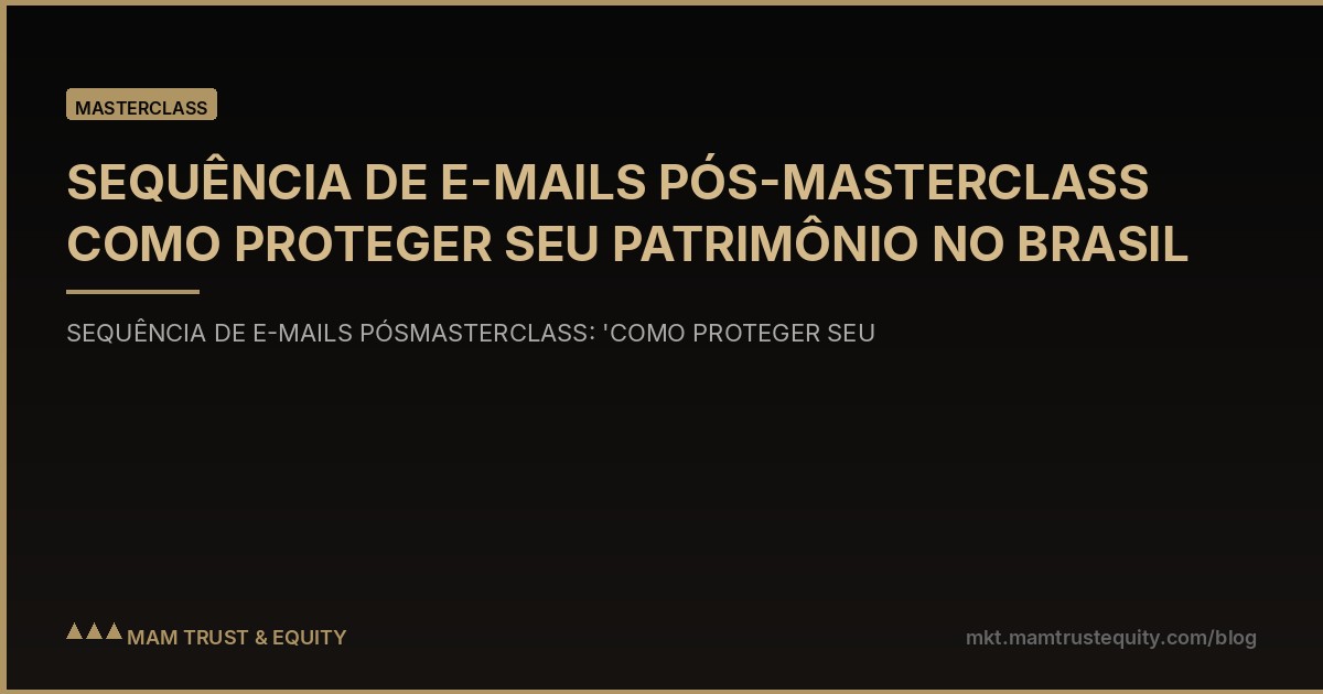 SEQUÊNCIA DE E-MAILS PÓS-MASTERCLASS COMO PROTEGER SEU PATRIMÔNIO NO BRASIL