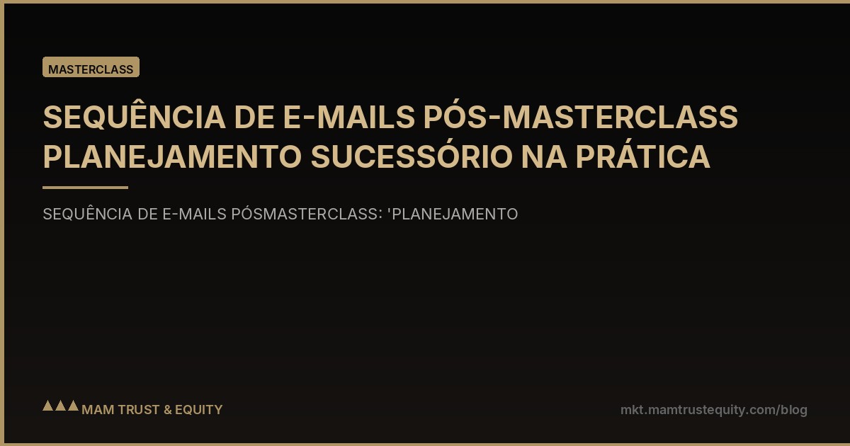 SEQUÊNCIA DE E-MAILS PÓS-MASTERCLASS PLANEJAMENTO SUCESSÓRIO NA PRÁTICA
