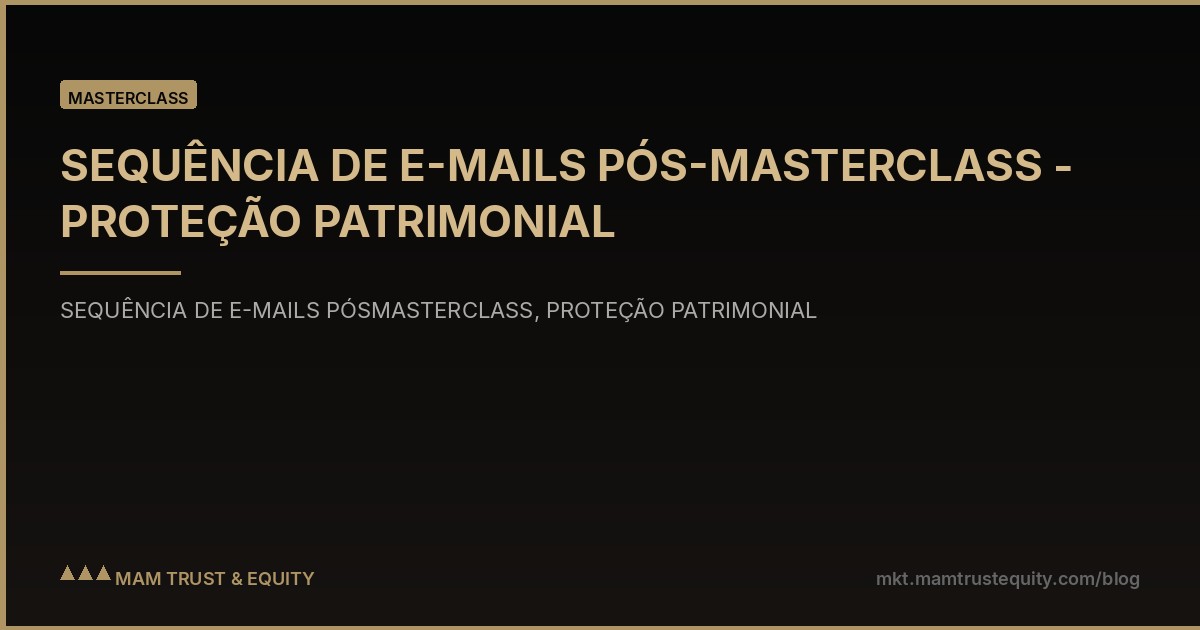 SEQUÊNCIA DE E-MAILS PÓS-MASTERCLASS - PROTEÇÃO PATRIMONIAL