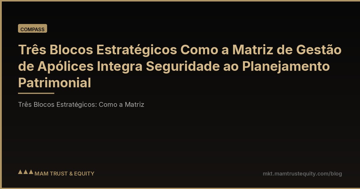Três Blocos Estratégicos Como a Matriz de Gestão de Apólices Integra Seguridade ao Planejamento Patrimonial