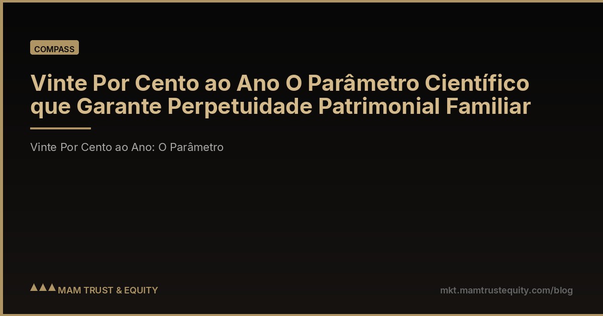 Vinte Por Cento ao Ano O Parâmetro Científico que Garante Perpetuidade Patrimonial Familiar